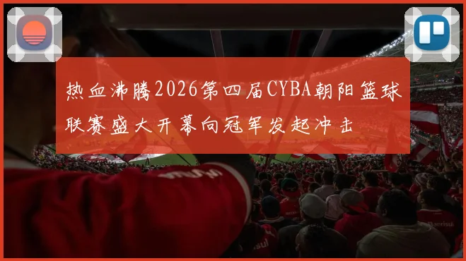 热血沸腾2026第四届CYBA朝阳篮球联赛盛大开幕向冠军发起冲击