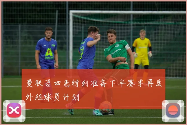 曼联召回惠特利准备下半赛季再度外租球员计划