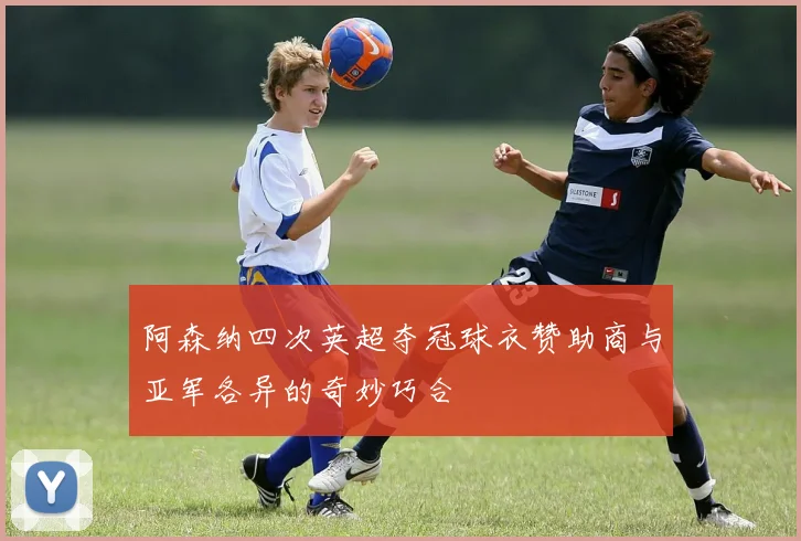 阿森纳四次英超夺冠球衣赞助商与亚军各异的奇妙巧合