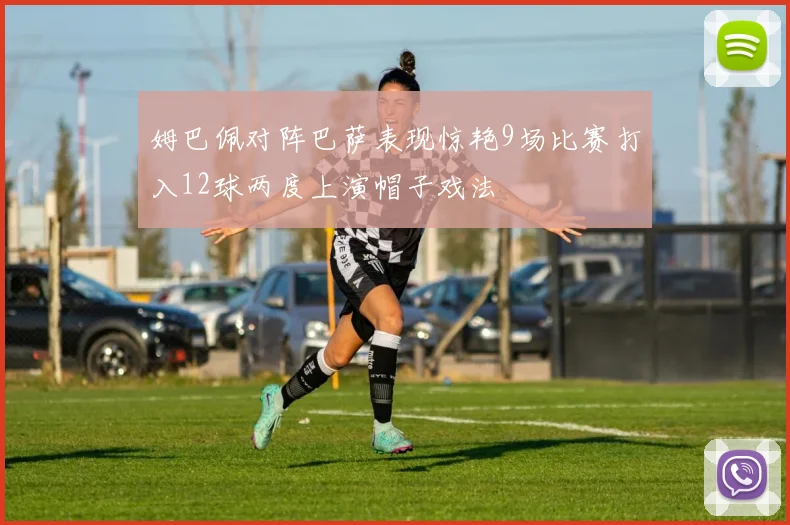 姆巴佩对阵巴萨表现惊艳9场比赛打入12球两度上演帽子戏法