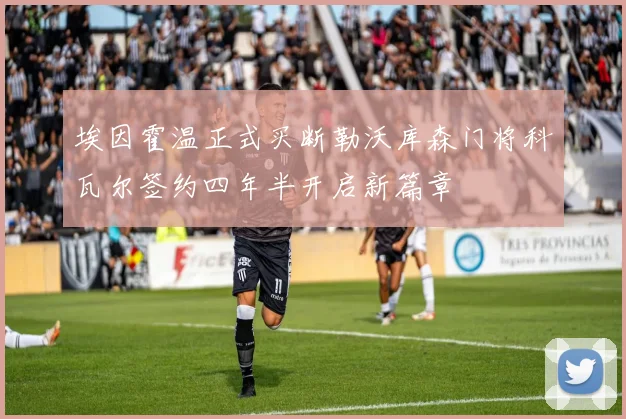 埃因霍温正式买断勒沃库森门将科瓦尔签约四年半开启新篇章
