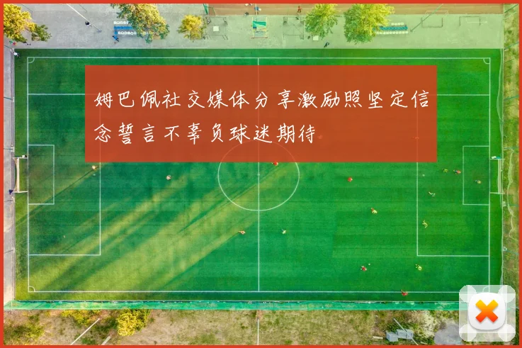 姆巴佩社交媒体分享激励照坚定信念誓言不辜负球迷期待