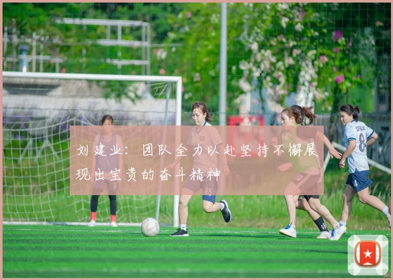 刘建业：团队全力以赴坚持不懈展现出宝贵的奋斗精神