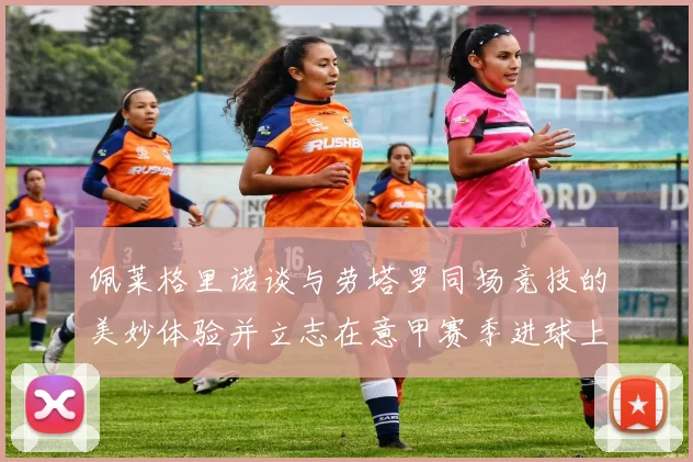佩莱格里诺谈与劳塔罗同场竞技的美妙体验并立志在意甲赛季进球上双