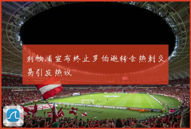 利物浦宣布终止罗伯逊转会热刺交易引发热议