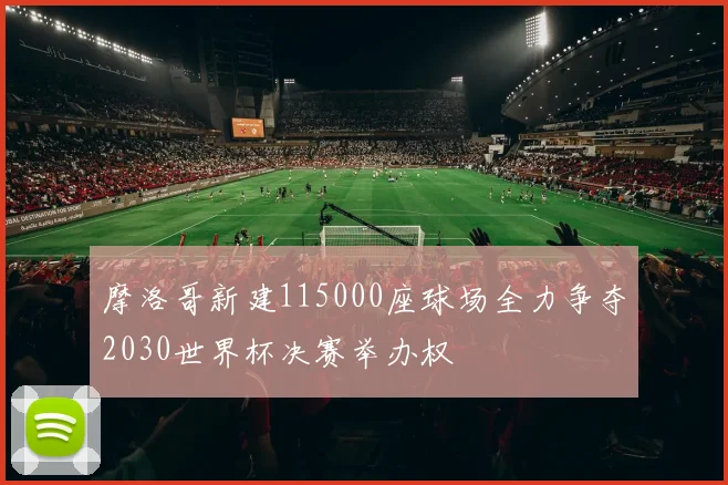 摩洛哥新建115000座球场全力争夺2030世界杯决赛举办权