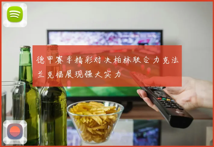 德甲赛季精彩对决柏林联合力克法兰克福展现强大实力