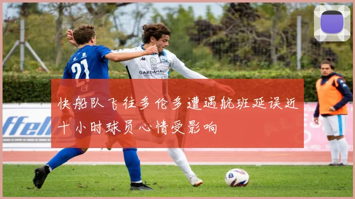 快船队飞往多伦多遭遇航班延误近十小时球员心情受影响