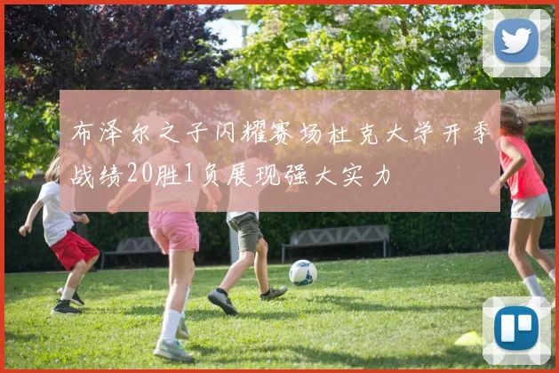 布泽尔之子闪耀赛场杜克大学开季战绩20胜1负展现强大实力