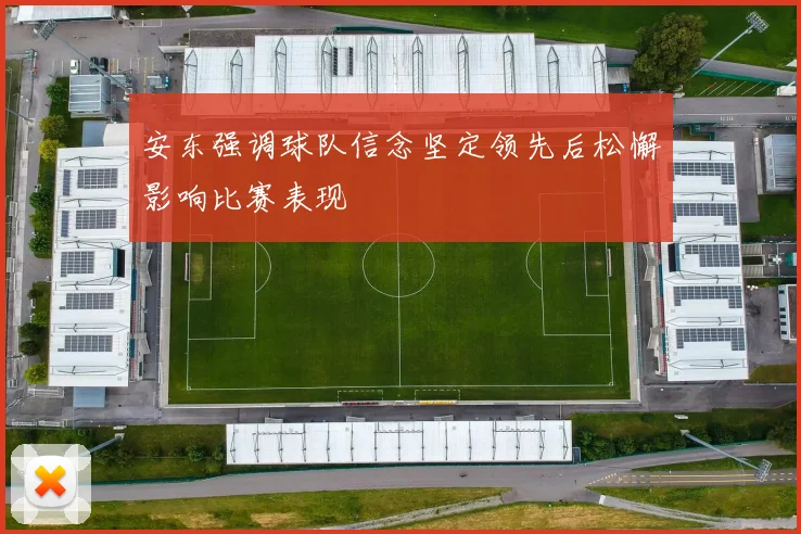 安东强调球队信念坚定领先后松懈影响比赛表现