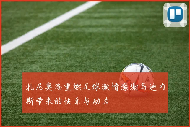 扎尼奥洛重燃足球激情感谢乌迪内斯带来的快乐与动力