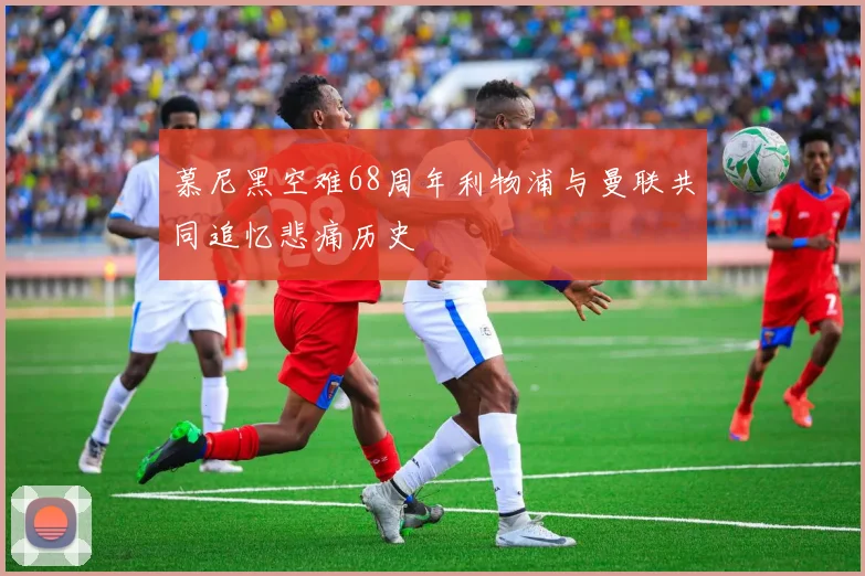 慕尼黑空难68周年利物浦与曼联共同追忆悲痛历史